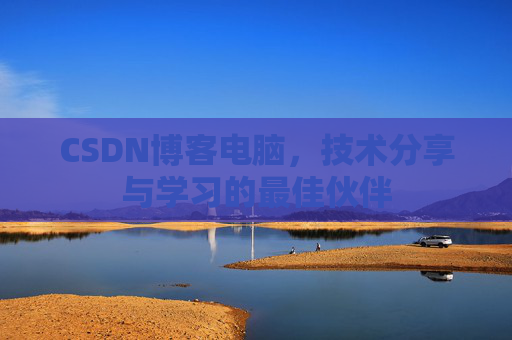 CSDN博客电脑，技术分享与学习的最佳伙伴